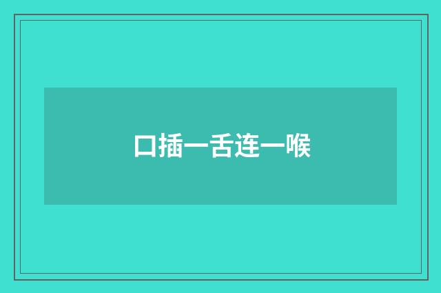 口插一舌连一喉