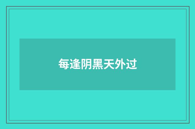 每逢阴黑天外过