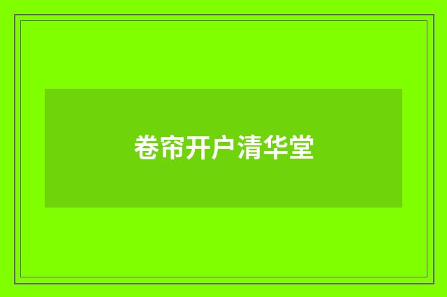 卷帘开户清华堂