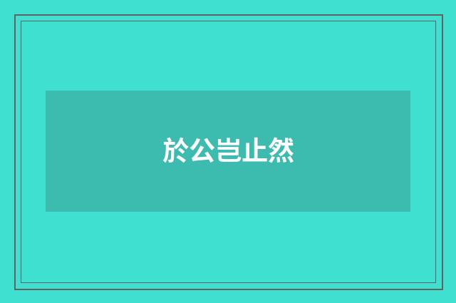 於公岂止然