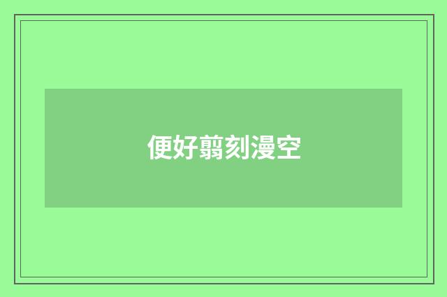 便好翦刻漫空