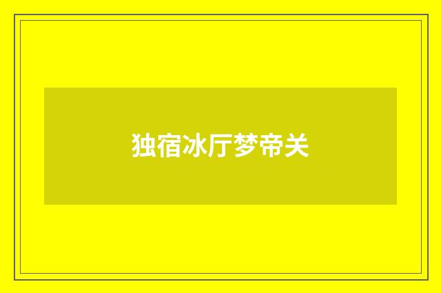 独宿冰厅梦帝关