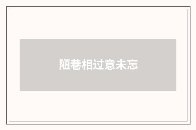 陋巷相过意未忘