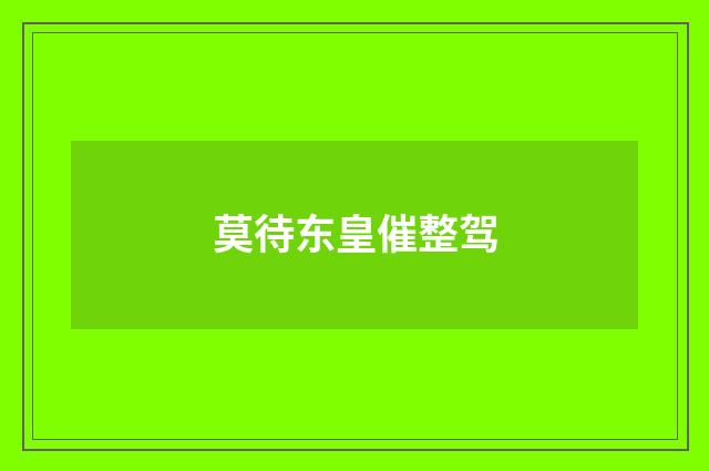 莫待东皇催整驾