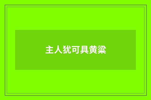 主人犹可具黄粱