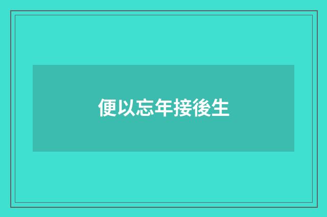 便以忘年接後生