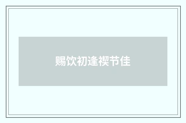 赐饮初逢禊节佳