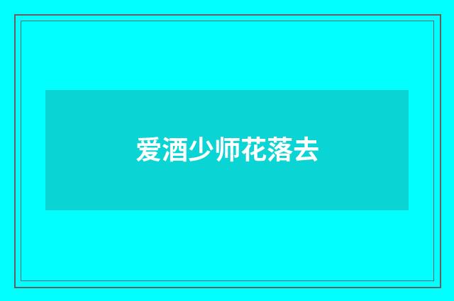 爱酒少师花落去