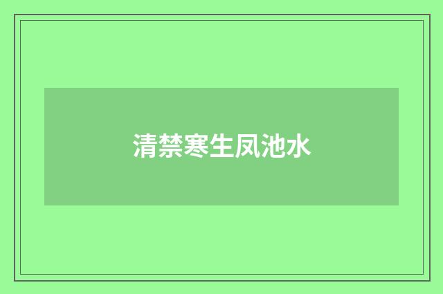 清禁寒生凤池水