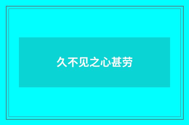 久不见之心甚劳