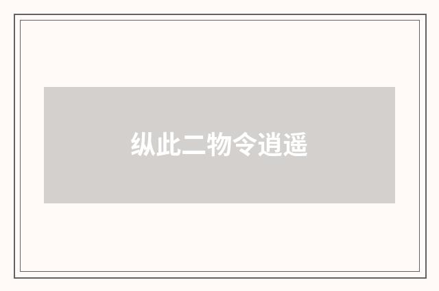 纵此二物令逍遥
