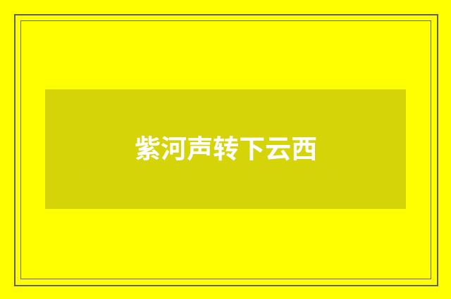 紫河声转下云西
