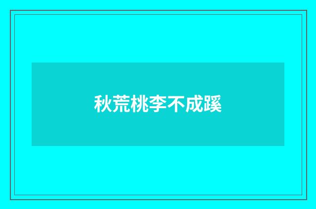 秋荒桃李不成蹊