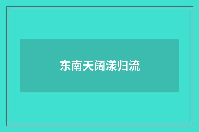 东南天阔漾归流