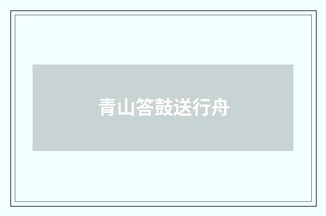 青山答鼓送行舟