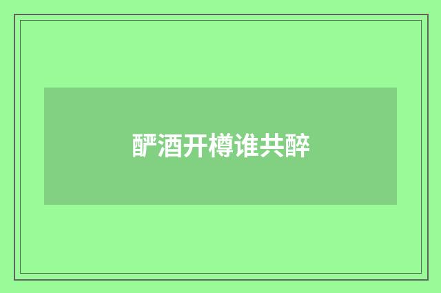 酽酒开樽谁共醉