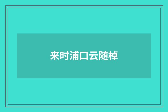 来时浦口云随棹