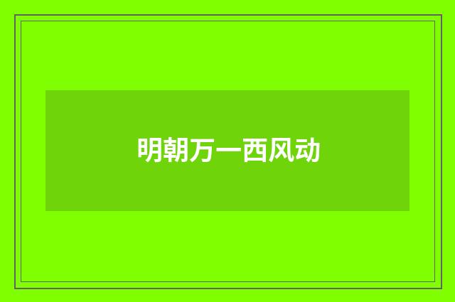 明朝万一西风动