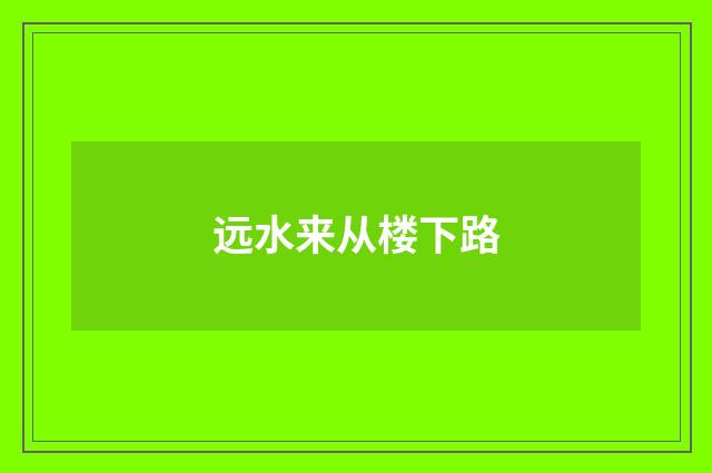 远水来从楼下路