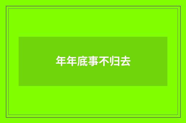 年年底事不归去