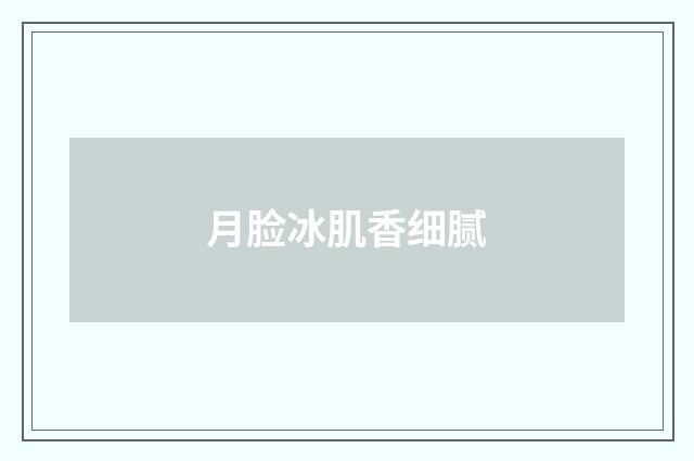 月脸冰肌香细腻