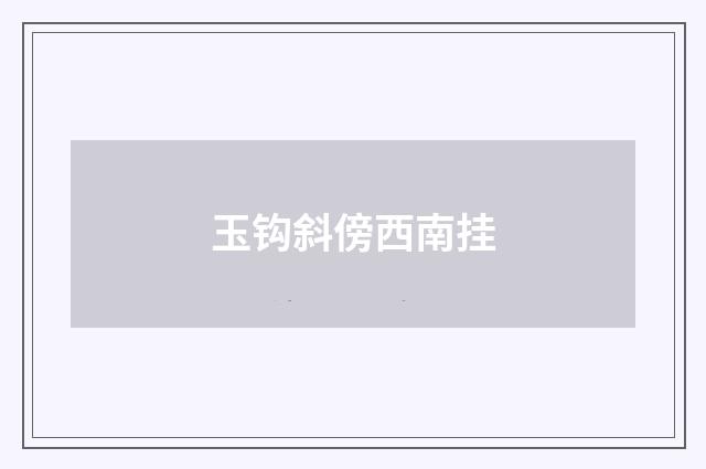 玉钩斜傍西南挂