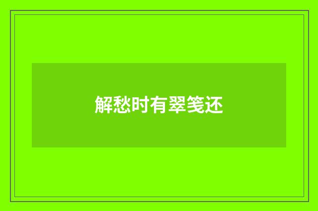 解愁时有翠笺还
