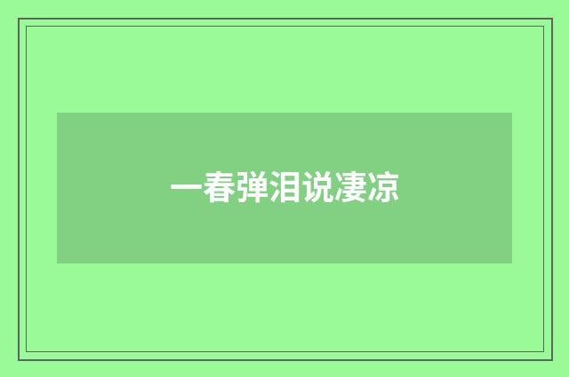 一春弹泪说凄凉