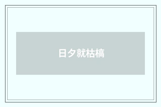 日夕就枯槁