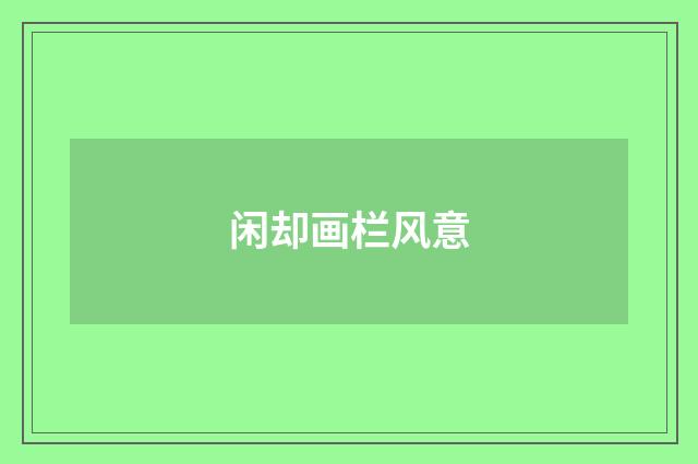 闲却画栏风意