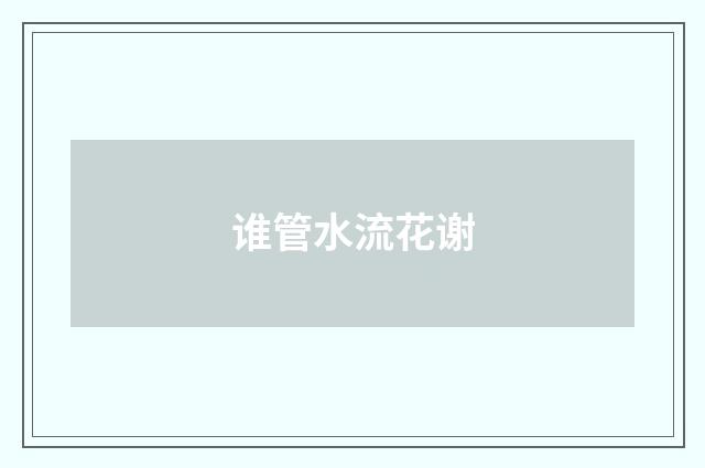 谁管水流花谢