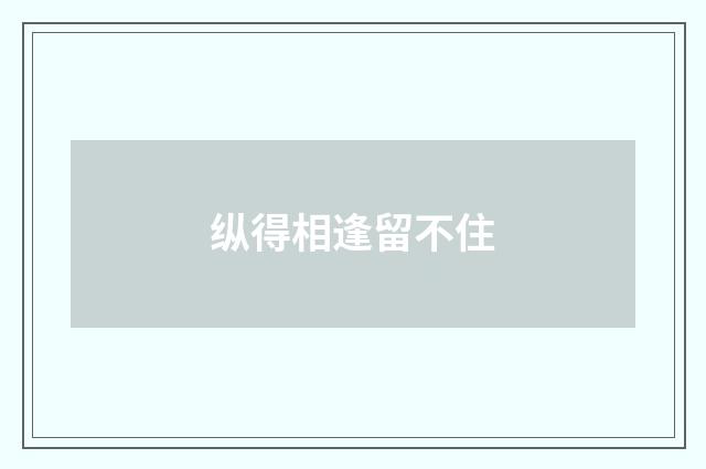 纵得相逢留不住