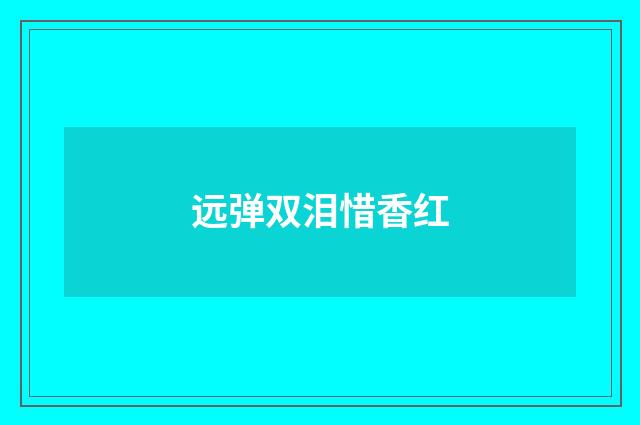 远弹双泪惜香红