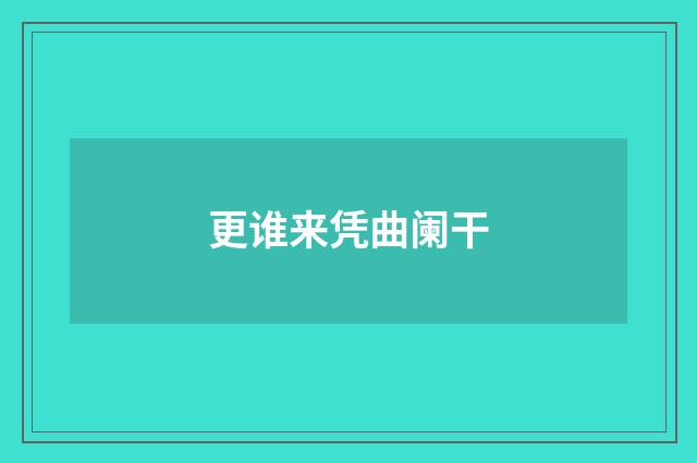 更谁来凭曲阑干