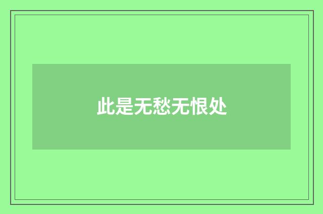 此是无愁无恨处