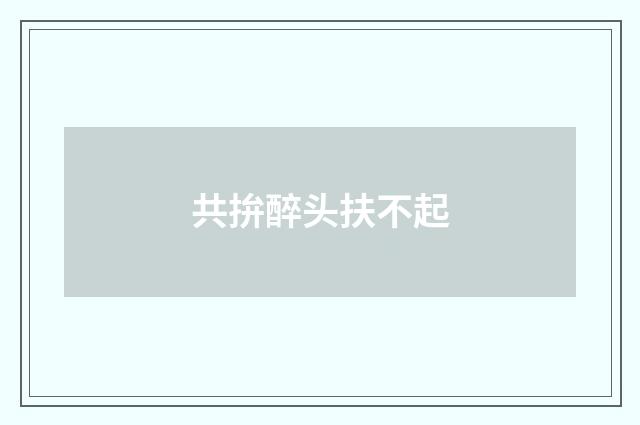 共拚醉头扶不起