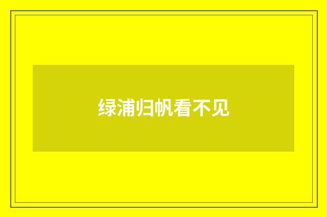 绿浦归帆看不见
