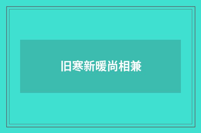 旧寒新暖尚相兼