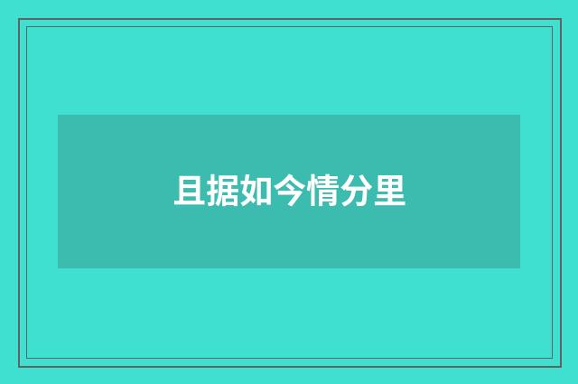 且据如今情分里