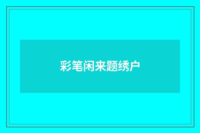 彩笔闲来题绣户