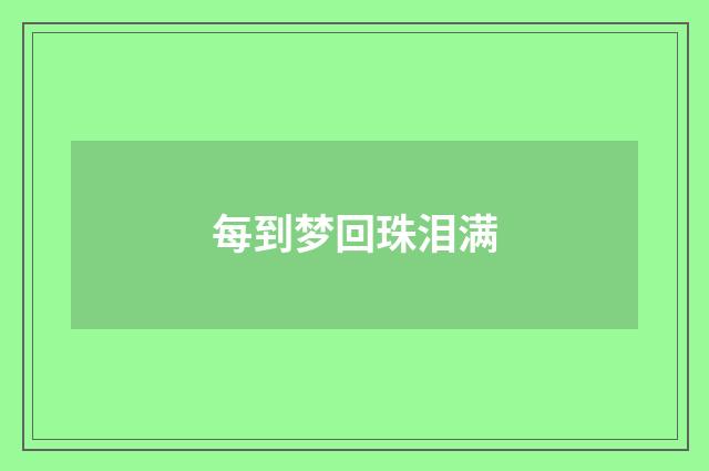 每到梦回珠泪满