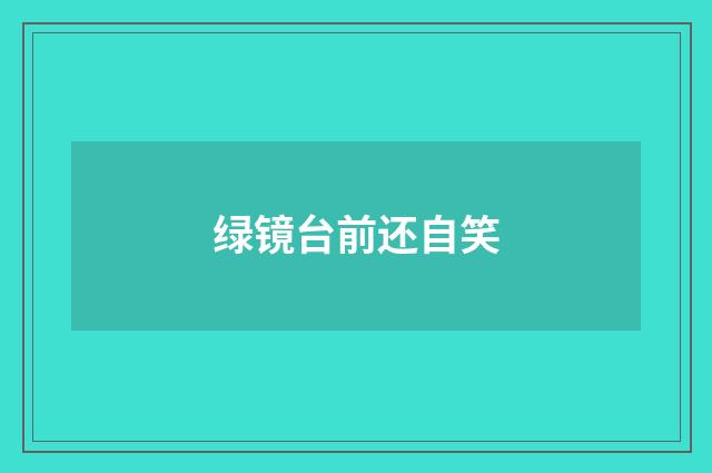 绿镜台前还自笑