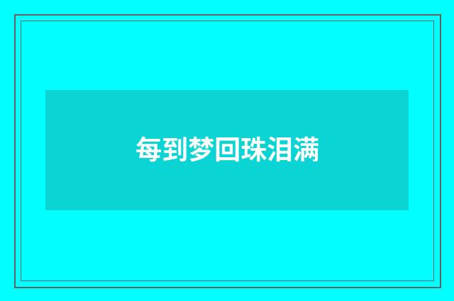 每到梦回珠泪满