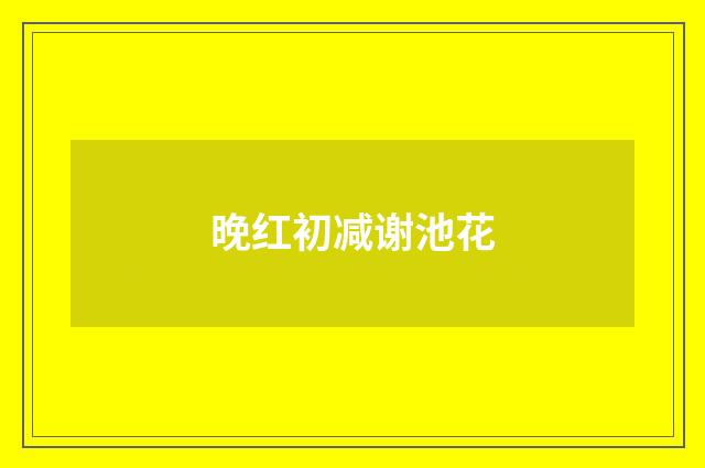 晚红初减谢池花
