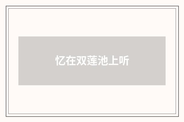 忆在双莲池上听