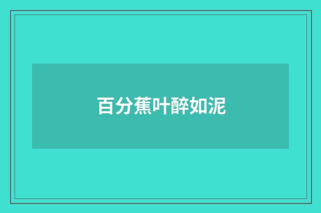 百分蕉叶醉如泥