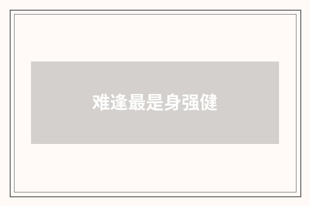 难逢最是身强健