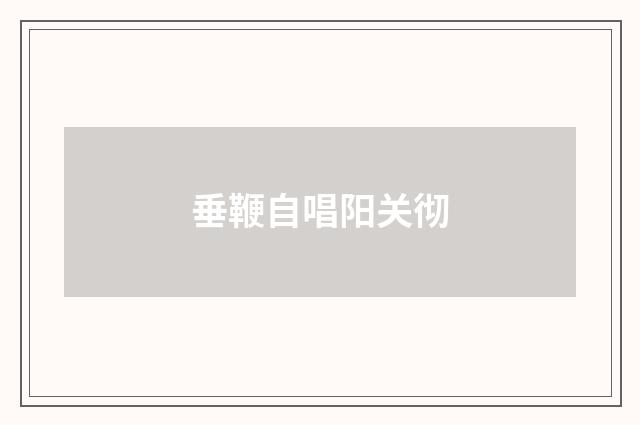 垂鞭自唱阳关彻