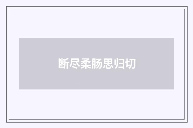 断尽柔肠思归切