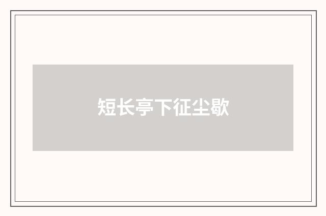 短长亭下征尘歇